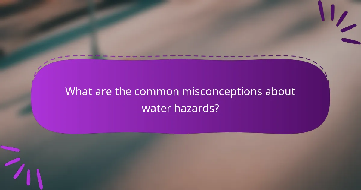 What are the common misconceptions about water hazards?
