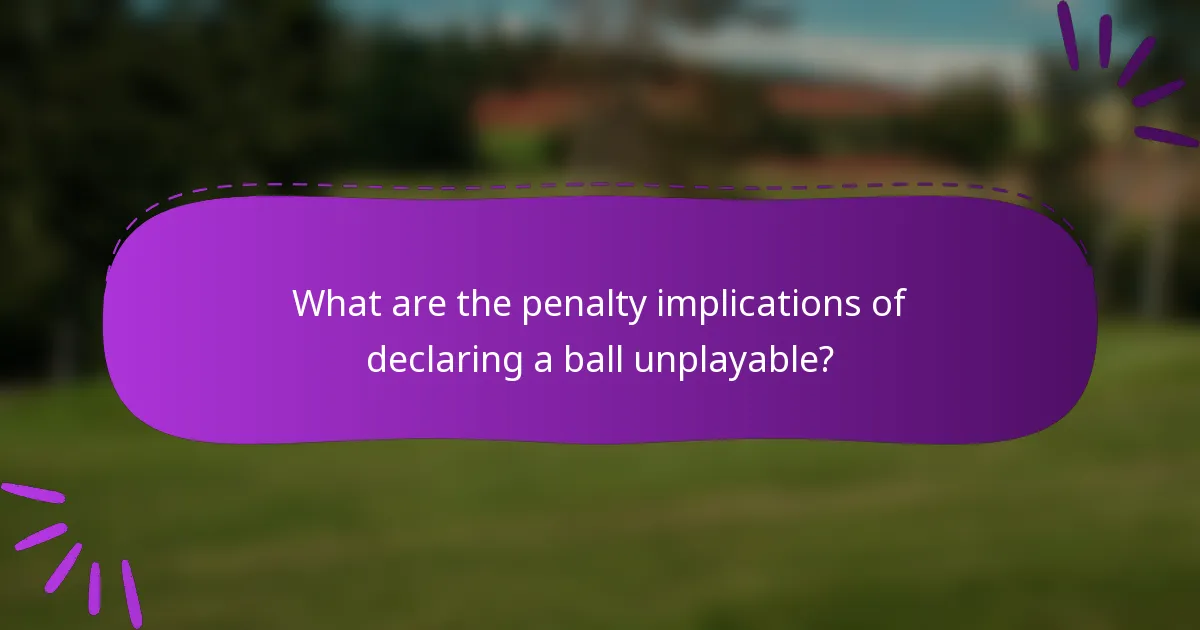 What are the penalty implications of declaring a ball unplayable?